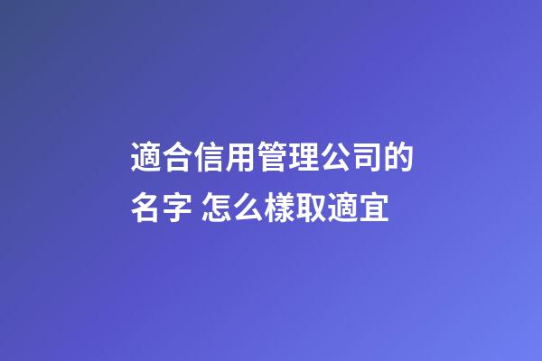 適合信用管理公司的名字 怎么樣取適宜-第1張-公司起名-玄機派